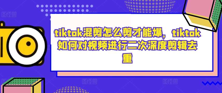 tiktok混剪怎么剪才能爆，tiktok如何对视频进行二次深度剪辑去重-三石资源库