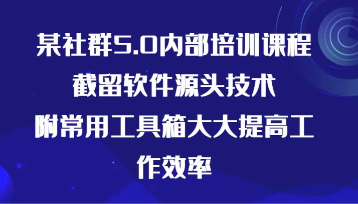 某社群5.0内部培训课程，截留软件源头技术，附常用工具箱大大提高工作效率-三石资源库