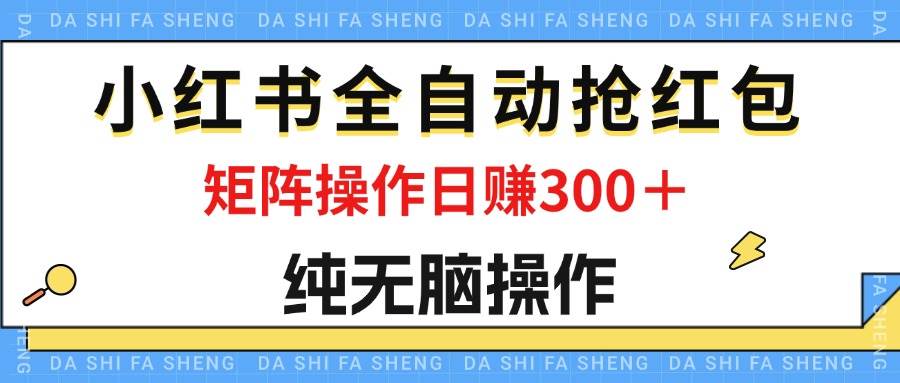 （12151期）最新小红书全自动抢红包，单号一天50＋  矩阵操作日入300＋，纯无脑操作-三石资源库