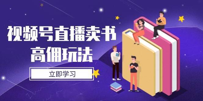 视频号直播卖书高佣玩法，底层逻辑解析，实操技巧全攻略-三石资源库