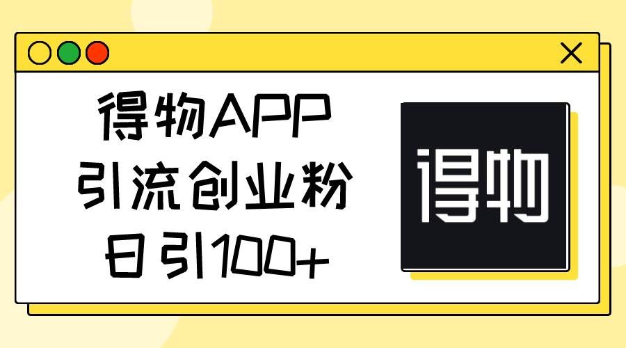 （11027期）得物APP引流创业粉，日引100+-三石资源库