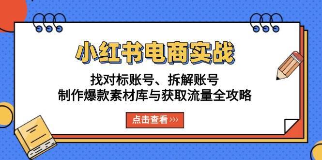 小红书电商实战：找对标账号、拆解账号、制作爆款素材库与获取流量全攻略-三石淘金网