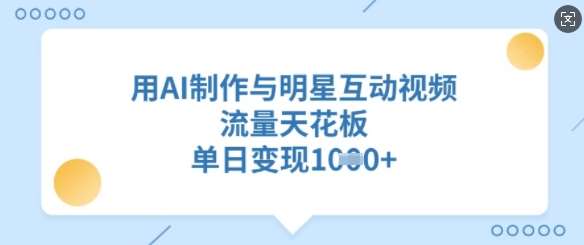 用AI制作与明星互动视频，流量天花板，单日变现多张-三石淘金网
