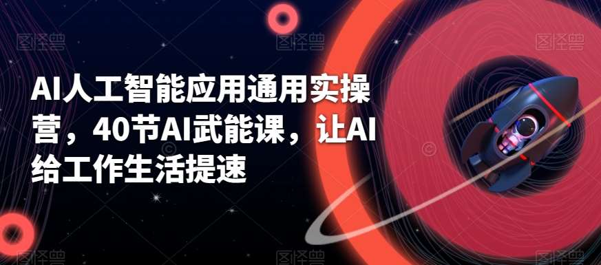 AI人工智能应用通用实操营，40节AI武能课，让AI给工作生活提速-三石淘金网