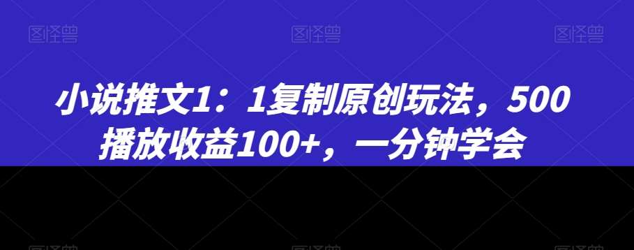 小说推文1：1复制原创玩法，500播放收益100+，一分钟学会【揭秘】-三石资源库