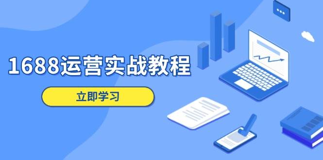 （13925期）1688运营实战教程：店铺定位/商品管理/爆款打造/数字营销/客户服务等-三石资源库
