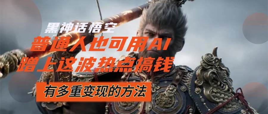 （12414期）黑神话悟空爆火，已经有人利用这波流量变现几十万，普通人也可用AI蹭上…-三石资源库