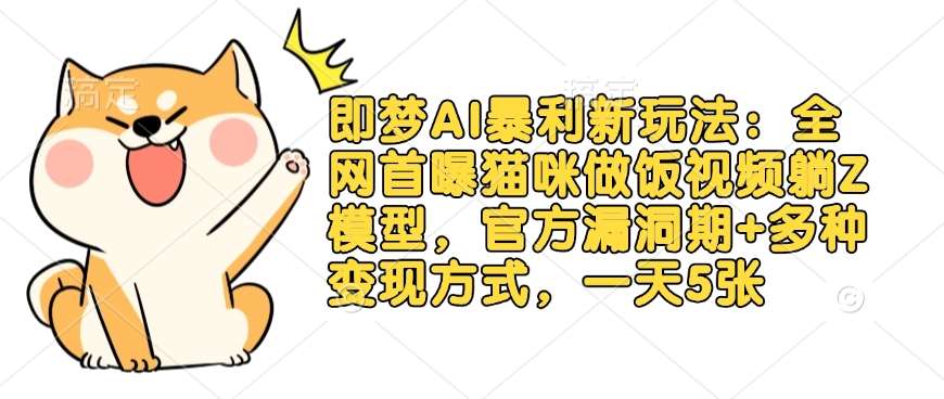 即梦AI暴利新玩法：全网首曝猫咪做饭视频躺Z模型，官方漏洞期+多种变现方式，一天5张-三石资源库