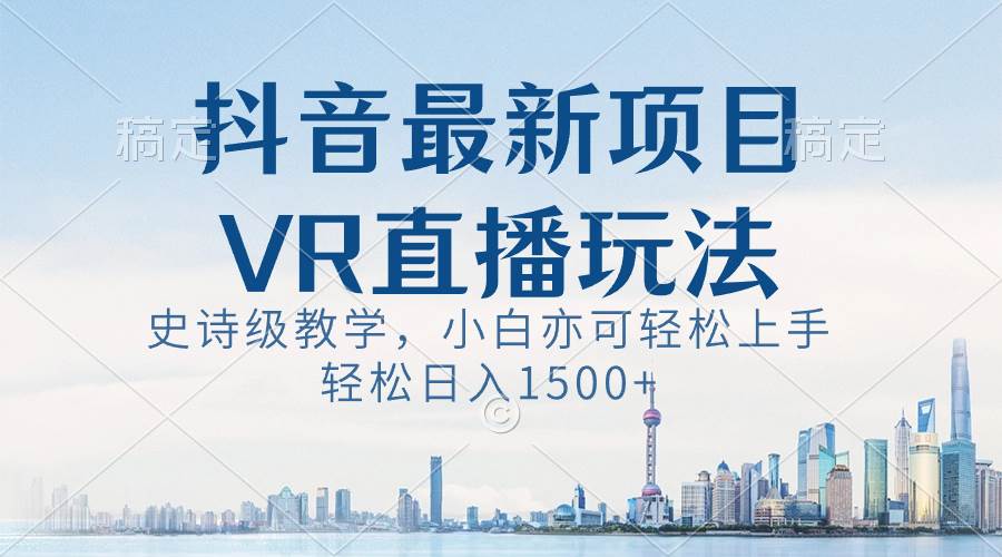 （8556期）抖音最新VR直播玩法，史诗级教学，小白也可轻松上手，轻松日入1500+-三石资源库
