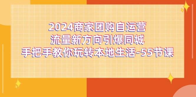 2024商家团购自运营流量新方向引爆同城，手把手教你玩转本地生活（67节完整版）-三石淘金网