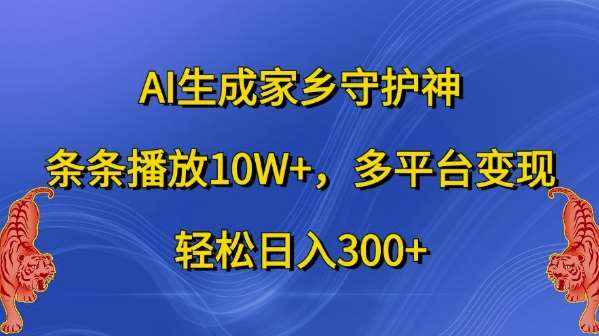 AI生成家乡守护神，条条播放10W+，多平台变现，轻松日入300+【揭秘】-三石淘金网