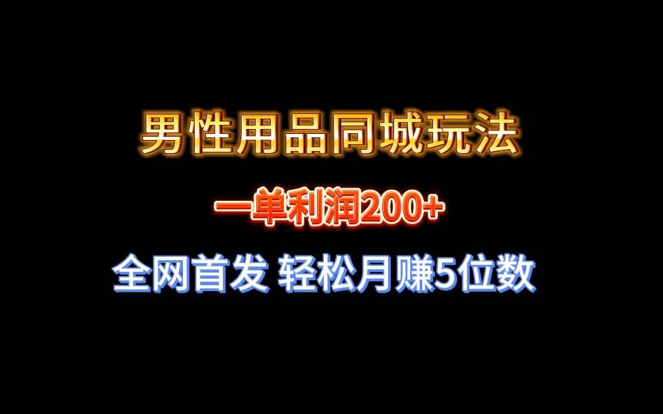 （8607期）全网首发 一单利润200+ 男性用品同城玩法 轻松月赚5位数-三石资源库