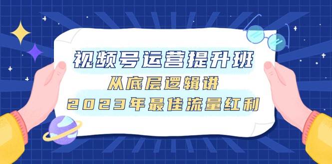 视频号运营提升班，从底层逻辑讲，2023年最佳流量红利-三石淘金网