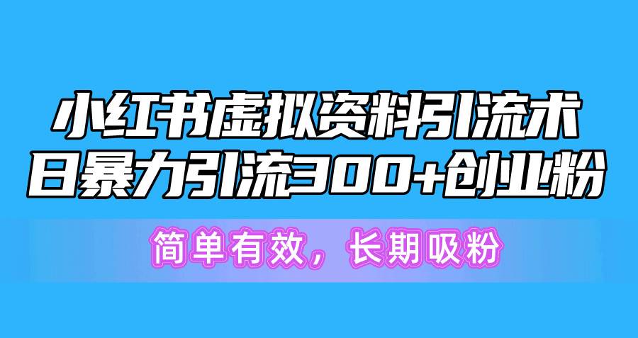（10941期）小红书虚拟资料引流术，日暴力引流300+创业粉，简单有效，长期吸粉-三石资源库