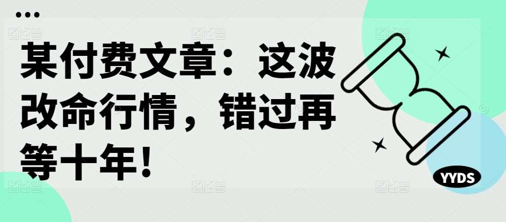 某付费文章：这波改命行情，错过再等十年!-三石资源库