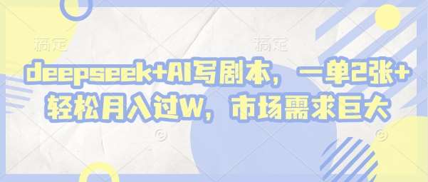 deepseek+AI写剧本，一单2张+ 轻松月入过W，市场需求巨大-三石资源库