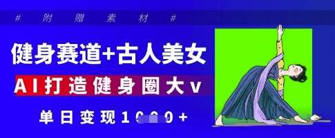 健身赛道+古人美女，AI打造健身圈大v，单日变现多张-三石资源库