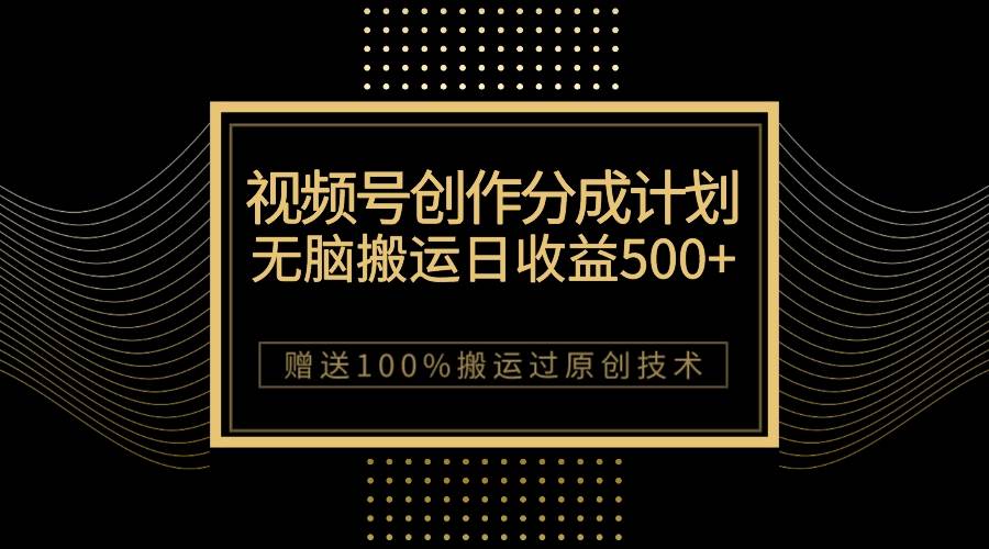（7589期）最新视频号创作分成计划，无脑搬运一天收益500+，100%搬运过原创技巧-三石资源库