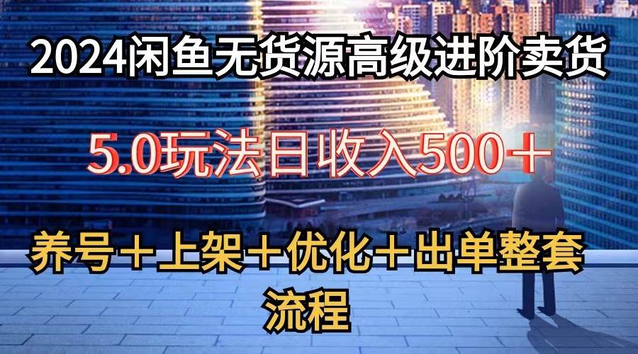 2024闲鱼无货源高级进阶卖货5.0，养号＋选品＋上架＋优化＋出单整套流程-三石资源库