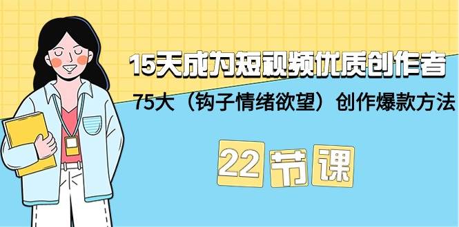 （9476期）15天成为短视频-优质创作者+75大（钩子-情绪欲望）创作爆款方法-22节课-三石资源库