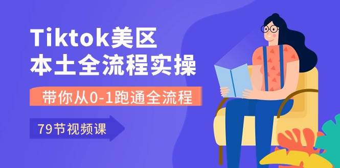 （10743期）Tiktok-美区本土全流程实操课，带你从0-1跑通全流程（79节课）-三石资源库