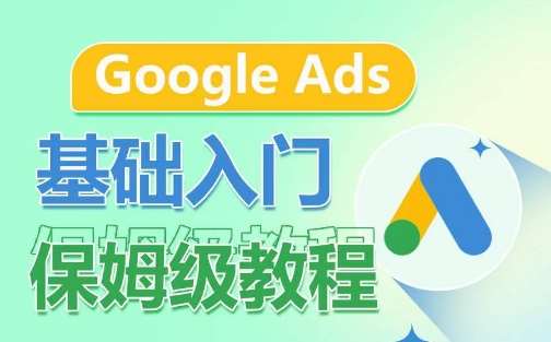 Google Ads基础入门保姆级教程，​系统拆解广告形式，关键词的商业认知，谷歌广告结构-三石资源库