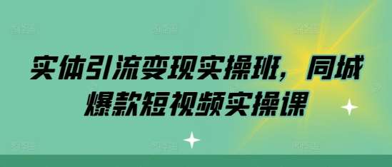 实体引流变现实操班，同城爆款短视频实操课-三石资源库