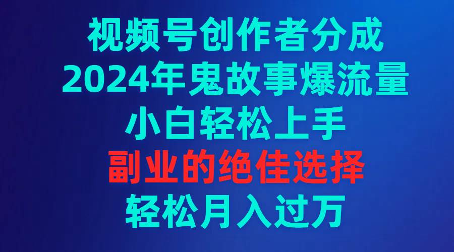 (9385期)视频号创作者分成,2024年鬼故事爆流量,小白轻松上手,副业的绝佳选择...-三石资源库