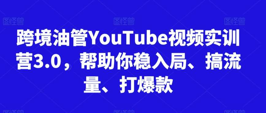 跨境油管YouTube视频实训营3.0，帮助你稳入局、搞流量、打爆款-三石资源库