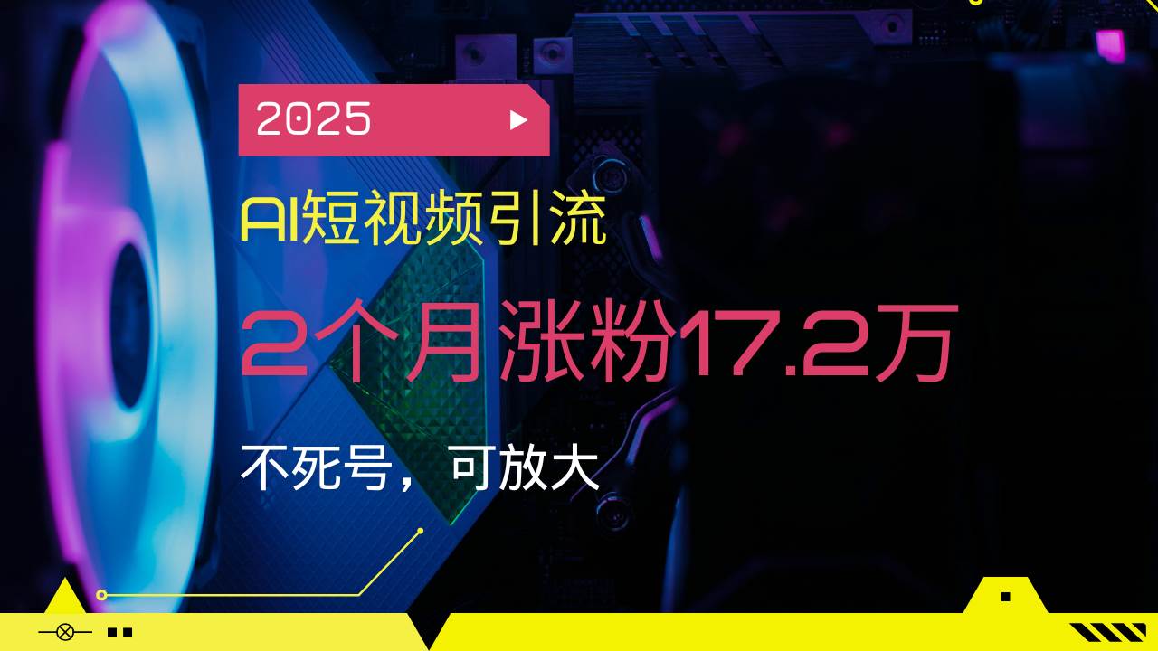 （14213期）2025AI短视频引流，2个月涨粉17.2万，不死号，可放大-三石资源库