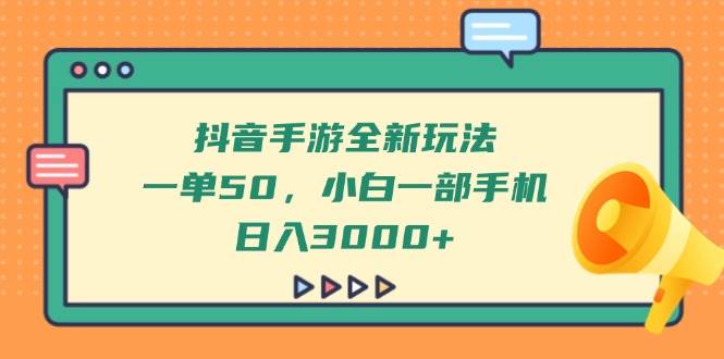 （14281期）抖音手游全新玩法，一单50，小白一部手机日入3000+-三石资源库