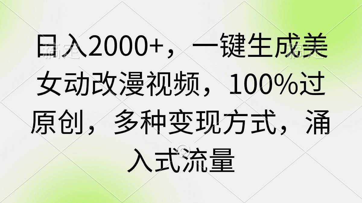 （9415期）日入2000+，一键生成美女动改漫视频，100%过原创，多种变现方式 涌入式流量-三石资源库