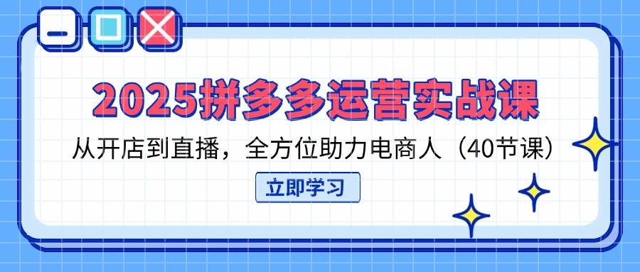 （14259期）2025拼多多运营实战课，从开店到直播，全方位助力电商人（40节课）-三石资源库
