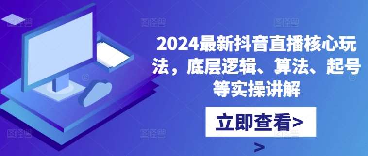2024最新抖音直播核心玩法，底层逻辑、算法、起号等实操讲解-三石资源库