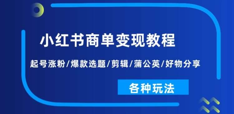 小红书商单变现教程：起号涨粉/爆款选题/剪辑/蒲公英/好物分享/各种玩法-三石资源库