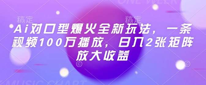 Ai对口型爆火全新玩法，一条视频100万播放，日入2张矩阵放大收益-三石资源库