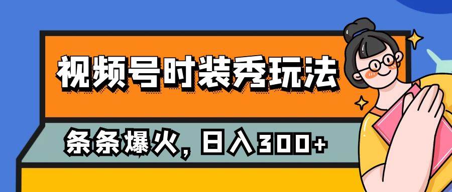 视频号时装秀玩法，条条流量2W+，保姆级教学，每天5分钟收入300+-三石淘金网