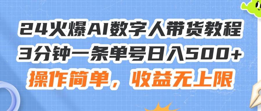 （11737期）24火爆AI数字人带货教程，3分钟一条单号日入500+，操作简单，收益无上限-三石资源库