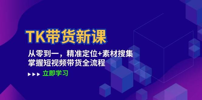 TK带货新课：从零到一，精准定位+素材搜集 掌握短视频带货全流程-三石淘金网