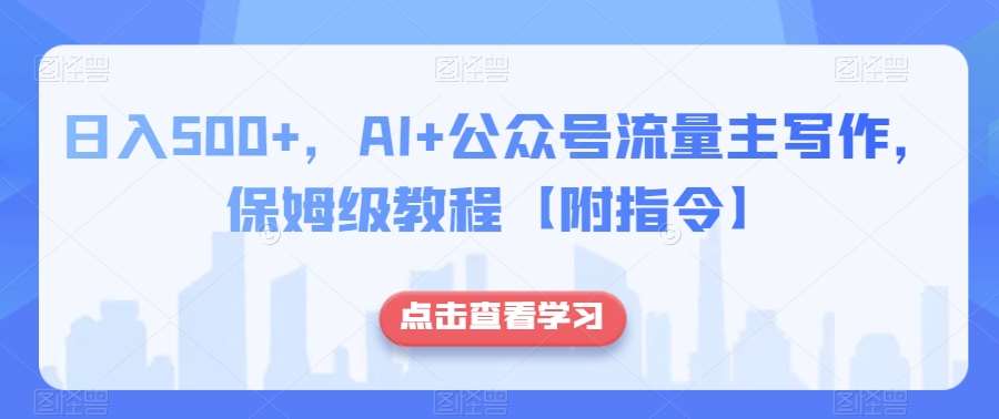 日入500+，AI+公众号流量主写作，保姆级教程【附指令】-三石资源库