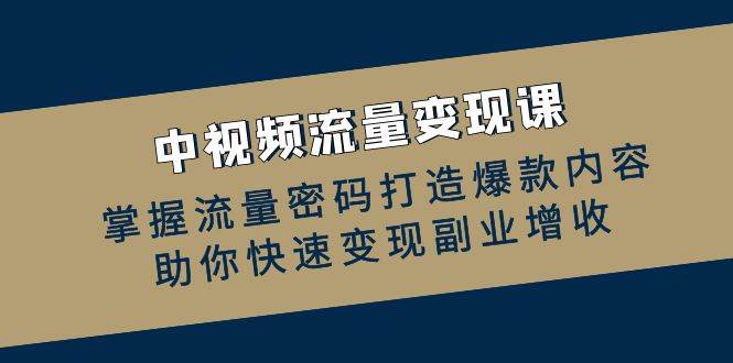 中视频流量变现课：掌握流量密码打造爆款内容，助你快速变现副业增收-三石淘金网