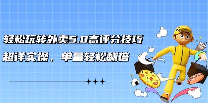 轻松玩转外卖5.0高评分技巧，超详实操，单量轻松翻倍（21节视频课）-三石淘金网