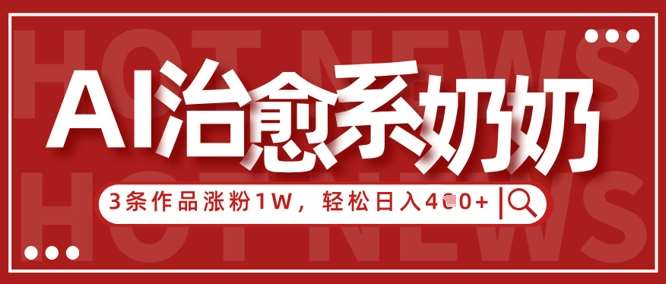 AI治愈系老奶奶情感赛道，3条作品涨粉1W+，小白轻松日入4张+-三石资源库