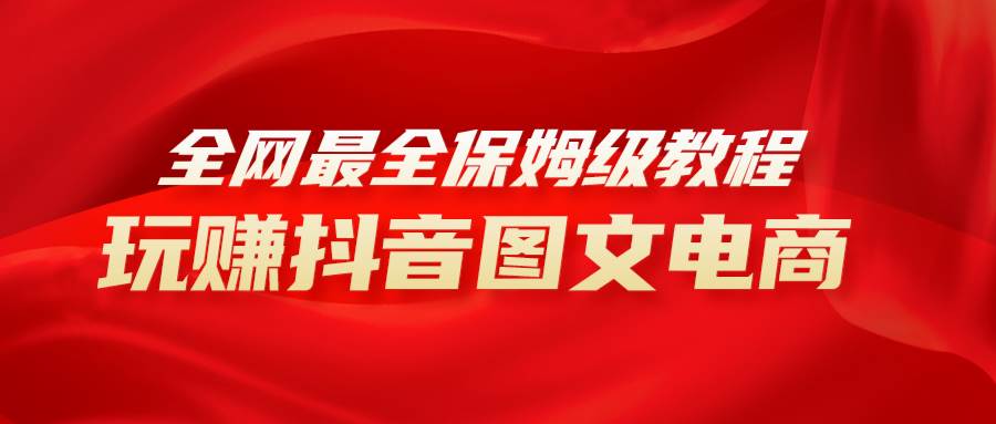 （8089期）全网最全教程，手把手教你玩赚抖音图文电商，小白闭眼月入10000+-三石资源库