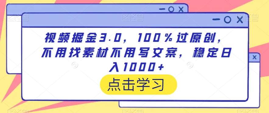 视频掘金3.0，100％过原创，不用找素材不用写文案，稳定日入1000+【揭秘】-三石资源库