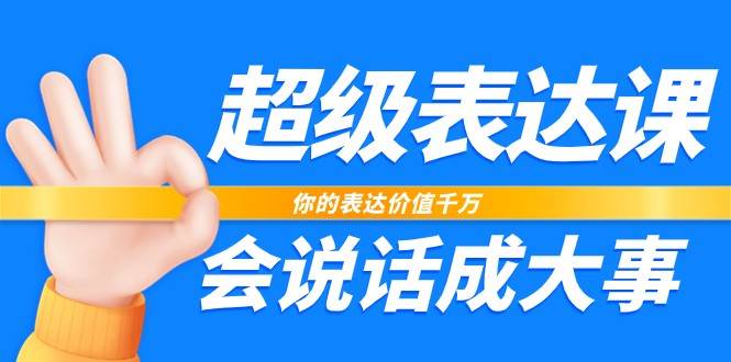 超级表达课，你的表达价值千万，会说话成大事（17节课）-三石淘金网