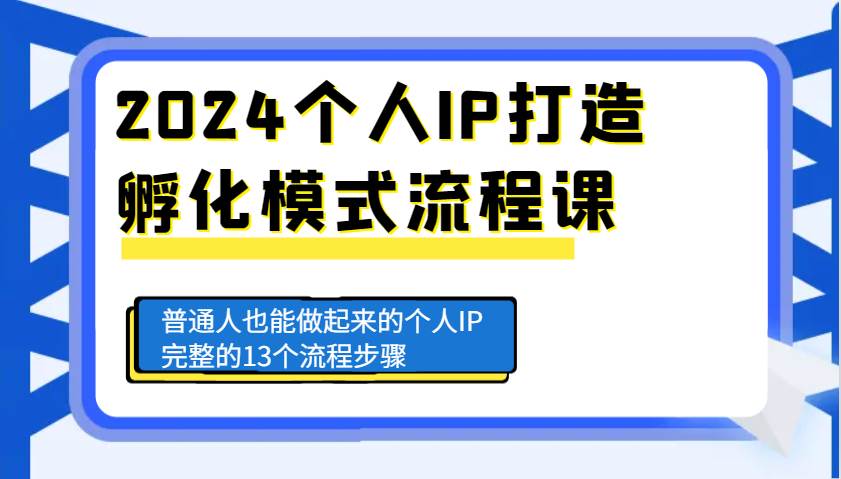 2024个人IP打造孵化模式流程课，普通人也能做起来的个人IP完整的13个流程步骤-三石资源库