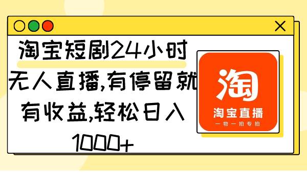 （9130期）淘宝短剧24小时无人直播，有停留就有收益,轻松日入1000+-三石资源库