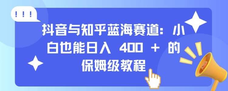 抖音与知乎蓝海赛道：小白也能日入 4张 的保姆级教程-三石资源库