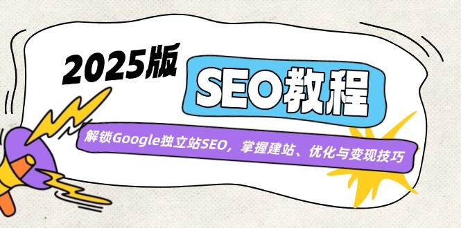 (14470期)2025版SEO教程:解锁Google独立站SEO,掌握建站、优化与变现技巧-三石资源库